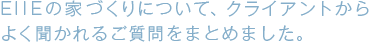 EIIEの家作りについて、クライアントからよく聞かれるご質問をまとめました。