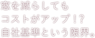 窓を減らしてもコストがアップ！？自社基準という限界。