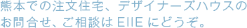 熊本での注文住宅、デザイナーズハウスのお問合せ、ご相談はEIIEにどうぞ。