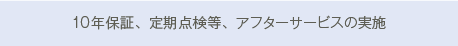 10年保証、定期点検等、アフターサービスの実施