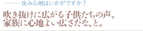 吹き抜けに広がる子供たちの声。家族に心地よい広さだな、と。（質問：住み心地はいかがですか？）