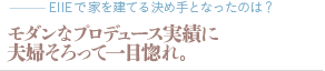 モダンなプロデュース実績に夫婦そろって一目惚れ。（質問：EIIEで家を建てる決め手となったのは？）