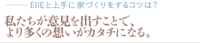 私たちが意見を出すことで、より多くの想いがカタチになる。（質問：EIIEと上手に家づくりをするコツは？）