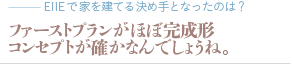 ファーストプランがほぼ完成形。コンセプトが確かなんでしょうね。（質問：EIIEで家を建てる決め手となったのは？）