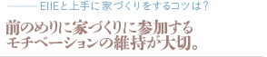 前のめりに家づくりに参加する、モチベーションの維持が大切。（質問：EIIEで家を建てる決め手となったのは？）