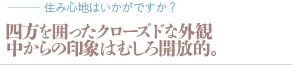 四方を囲ったクローズドな外観中からの印象はむしろ開放的。（質問：住み心地はいかがですか？）