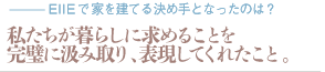 私たちが暮らしに求めることを完璧に汲み取り、表現してくれたこと。（質問：EIIEで家を建てる決め手となったのは？）