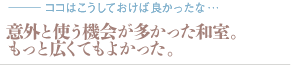 意外と使う機会が多かった和室。もっと広くてもよかった。（質問：ココはこうしておけば良かったな…）