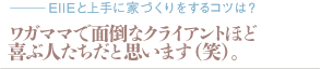 ワガママで面倒なクライアントほど喜ぶ人たちだと思います（笑）。（質問：EIIEと上手に家づくりをするコツは？）