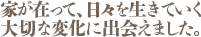 家が在って、日々を生きていく。大切な変化に出会えました。